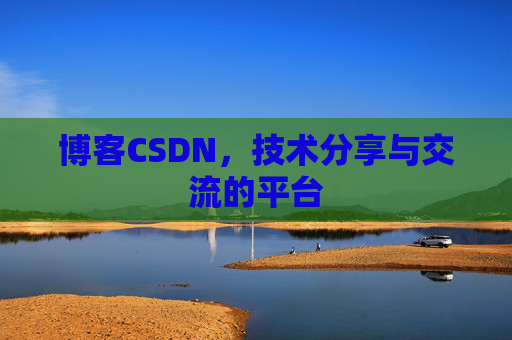 博客CSDN，技术分享与交流的平台